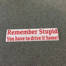 Fast Lane Graphix: Remember Stupid You Have To Drive It Home! Sticker,Red, stickers, decals, vinyl, custom, car, love, automotive, cheap, cool, Graphics, decal, nice