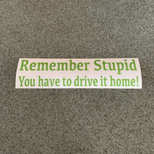 Fast Lane Graphix: Remember Stupid You Have To Drive It Home! Sticker,Lime Green, stickers, decals, vinyl, custom, car, love, automotive, cheap, cool, Graphics, decal, nice