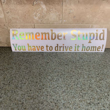 Fast Lane Graphix: Remember Stupid You Have To Drive It Home! Sticker,Holographic Gold Chrome, stickers, decals, vinyl, custom, car, love, automotive, cheap, cool, Graphics, decal, nice