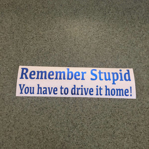 Fast Lane Graphix: Remember Stupid You Have To Drive It Home! Sticker,Blue Chrome, stickers, decals, vinyl, custom, car, love, automotive, cheap, cool, Graphics, decal, nice