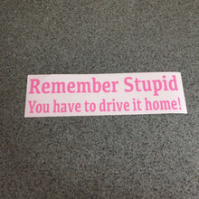 Fast Lane Graphix: Remember Stupid You Have To Drive It Home! Sticker,Soft Pink, stickers, decals, vinyl, custom, car, love, automotive, cheap, cool, Graphics, decal, nice