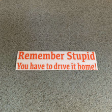 Fast Lane Graphix: Remember Stupid You Have To Drive It Home! Sticker,Orange, stickers, decals, vinyl, custom, car, love, automotive, cheap, cool, Graphics, decal, nice