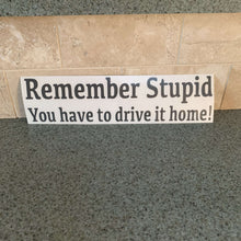 Fast Lane Graphix: Remember Stupid You Have To Drive It Home! Sticker,Dark Grey, stickers, decals, vinyl, custom, car, love, automotive, cheap, cool, Graphics, decal, nice