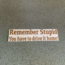 Fast Lane Graphix: Remember Stupid You Have To Drive It Home! Sticker,Copper Metallic, stickers, decals, vinyl, custom, car, love, automotive, cheap, cool, Graphics, decal, nice