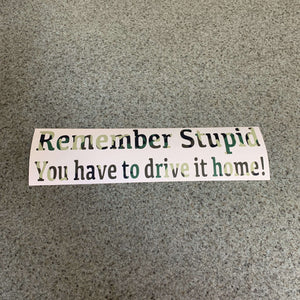 Fast Lane Graphix: Remember Stupid You Have To Drive It Home! Sticker,Army Camo, stickers, decals, vinyl, custom, car, love, automotive, cheap, cool, Graphics, decal, nice