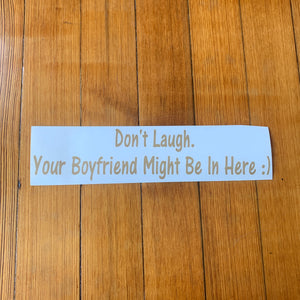 Fast Lane Graphix: Don't Laugh. Your Boyfriend Might Be In Here :) Sticker,Light Brown, stickers, decals, vinyl, custom, car, love, automotive, cheap, cool, Graphics, decal, nice