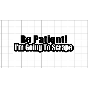 Fast Lane Graphix: Be Patient I'm Going To Scrape Sticker,White, stickers, decals, vinyl, custom, car, love, automotive, cheap, cool, Graphics, decal, nice
