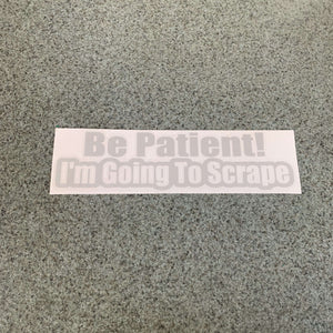 Fast Lane Graphix: Be Patient I'm Going To Scrape Sticker,Light Grey, stickers, decals, vinyl, custom, car, love, automotive, cheap, cool, Graphics, decal, nice