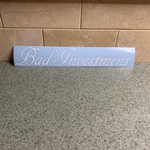 Fast Lane Graphix: Bad Investment 10"inch Sticker,White, stickers, decals, vinyl, custom, car, love, automotive, cheap, cool, Graphics, decal, nice